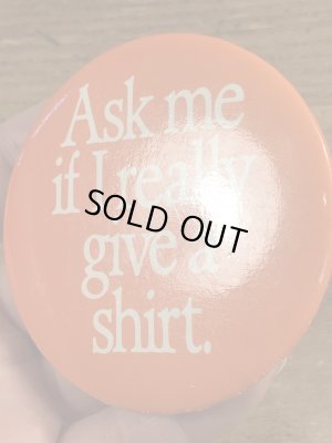 80'sのAsk Me If I Really Give A Shirt.のメッセージが書かれたビンテージの缶バッジ
