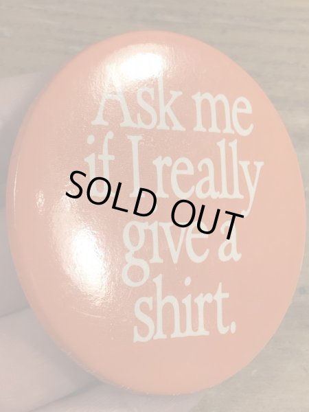 80年代頃のAsk Me If I Really Give A Shirt.のメッセージが書かれたヴィンテージの缶バッチ