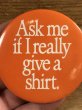 80年代頃のAsk Me If I Really Give A Shirt.のメッセージが書かれたヴィンテージの缶バッチ