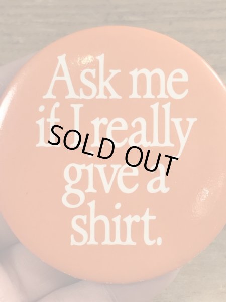 80年代頃のAsk Me If I Really Give A Shirt.のメッセージが書かれたヴィンテージの缶バッチ