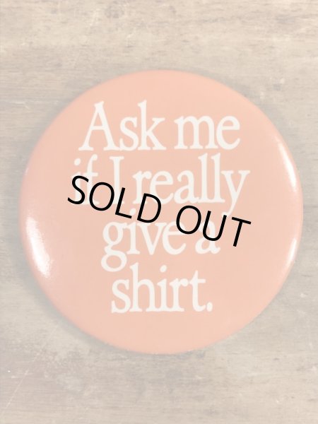 80年代頃のAsk Me If I Really Give A Shirt.のメッセージが書かれたヴィンテージの缶バッチ